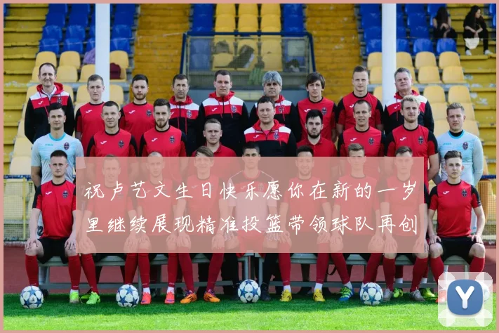 祝卢艺文生日快乐愿你在新的一岁里继续展现精准投篮带领球队再创辉煌成就