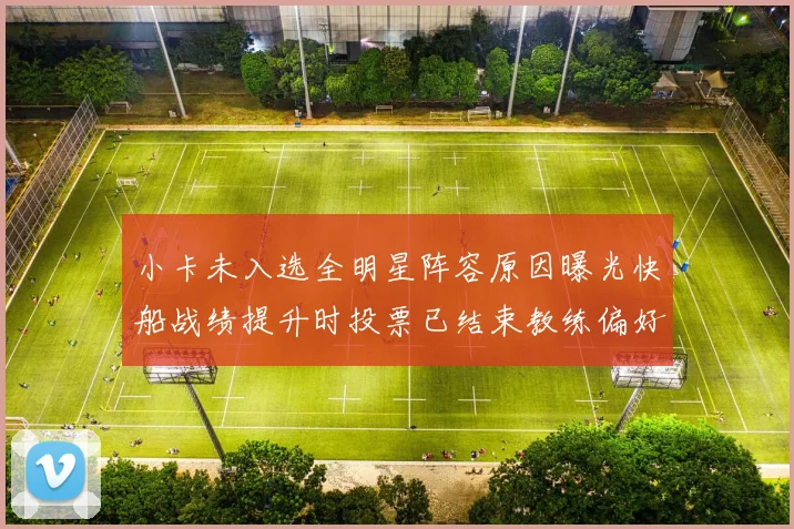 小卡未入选全明星阵容原因曝光快船战绩提升时投票已结束教练偏好影响选人