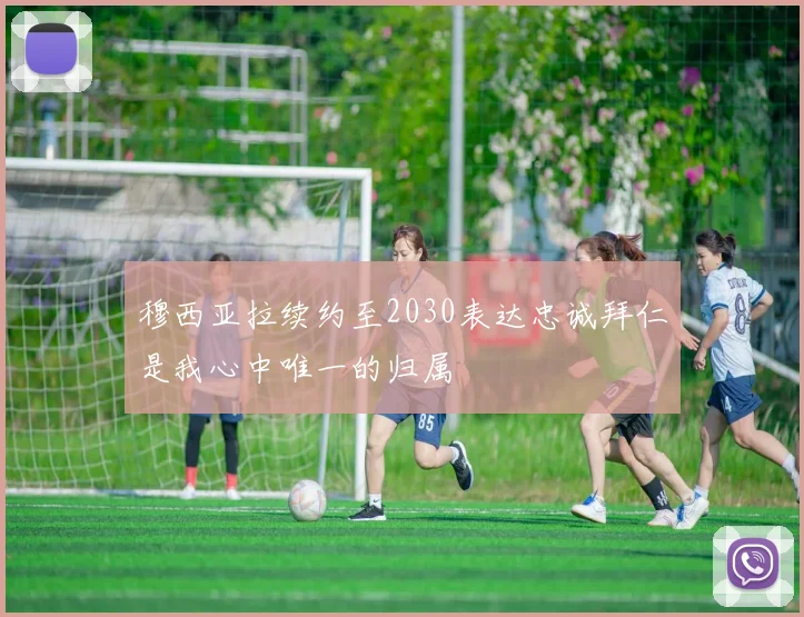 穆西亚拉续约至2030表达忠诚拜仁是我心中唯一的归属