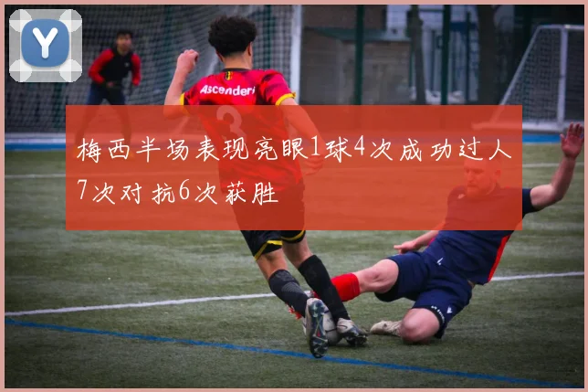 梅西半场表现亮眼1球4次成功过人7次对抗6次获胜
