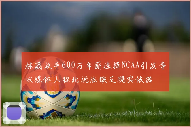 林葳放弃600万年薪选择NCAA引发争议媒体人称此说法缺乏现实依据