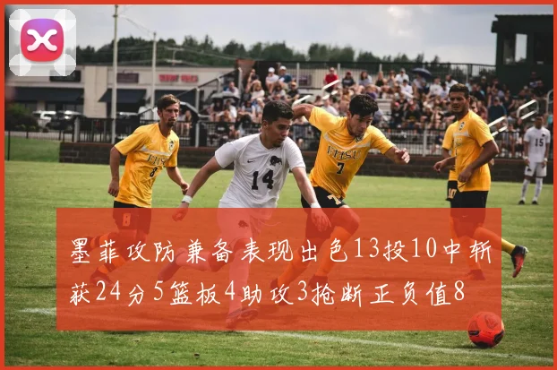 墨菲攻防兼备表现出色13投10中斩获24分5篮板4助攻3抢断正负值8