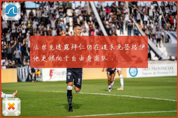 法尔克透露拜仁仍在追求免签格伊他更倾向于自由身离队