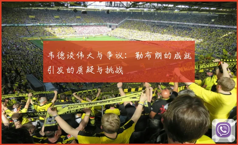 韦德谈伟大与争议：勒布朗的成就引发的质疑与挑战