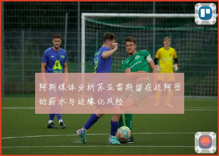 阿斯媒体分析苏亚雷斯留在迈阿密的薪水与边缘化风险