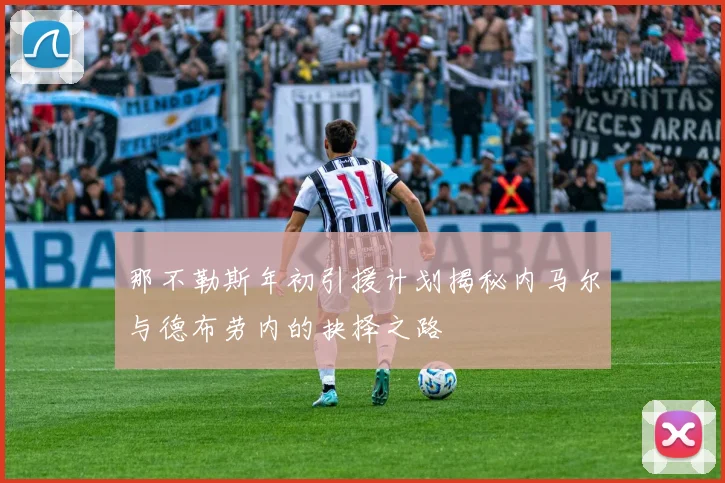那不勒斯年初引援计划揭秘内马尔与德布劳内的抉择之路