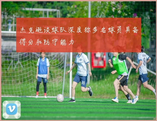 杰克逊谈球队深度称多名球员具备得分和防守能力