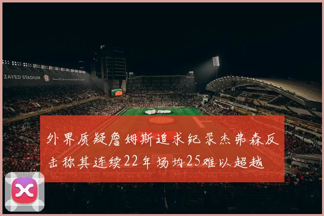外界质疑詹姆斯追求纪录杰弗森反击称其连续22年场均25难以超越