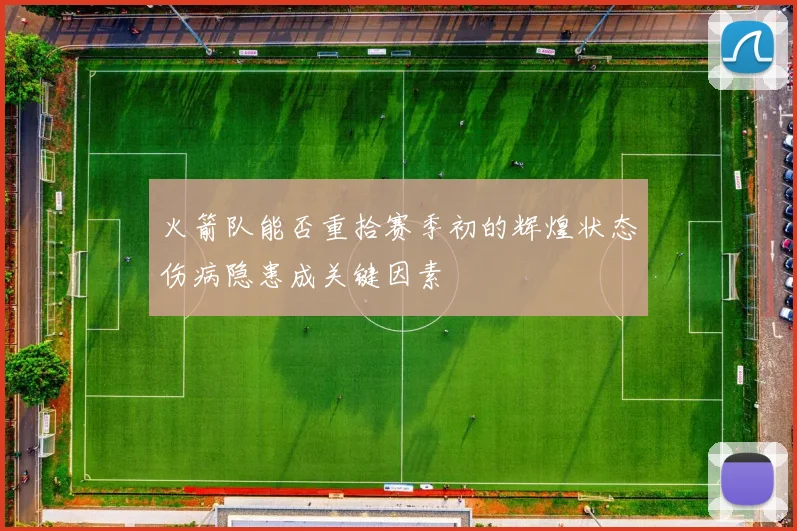 火箭队能否重拾赛季初的辉煌状态伤病隐患成关键因素