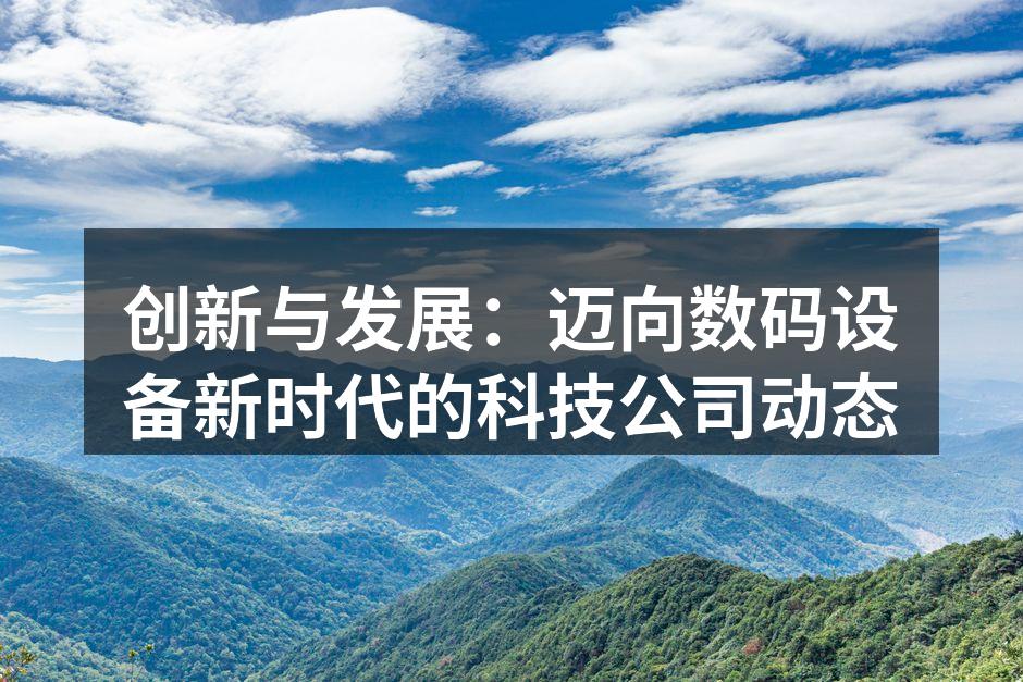 创新与发展：迈向数码设备新时代的科技公司动态